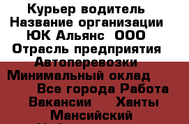 Курьер-водитель › Название организации ­ ЮК Альянс, ООО › Отрасль предприятия ­ Автоперевозки › Минимальный оклад ­ 15 000 - Все города Работа » Вакансии   . Ханты-Мансийский,Нефтеюганск г.